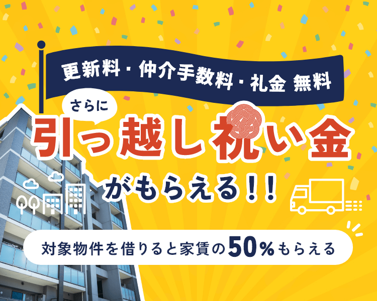 引っ越し祝い金がもらえる！！対象物件を借りると家賃の50％もらえる